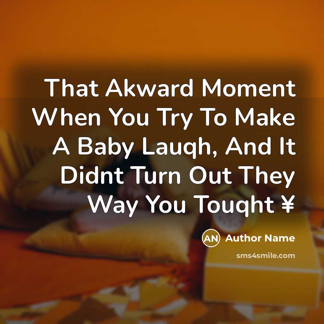 “That Akward Moment When You Try To Make A Baby Lauqh, And It Didnt Turn Out They Way You Touqht ¥” quote by Author Name