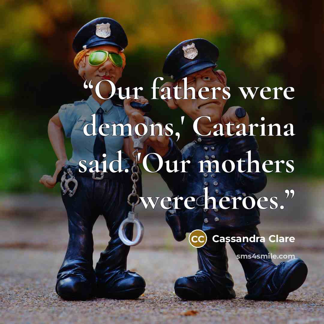 “Our fathers were demons,' Catarina said. 'Our mothers were heroes.” quote by cassandra clare