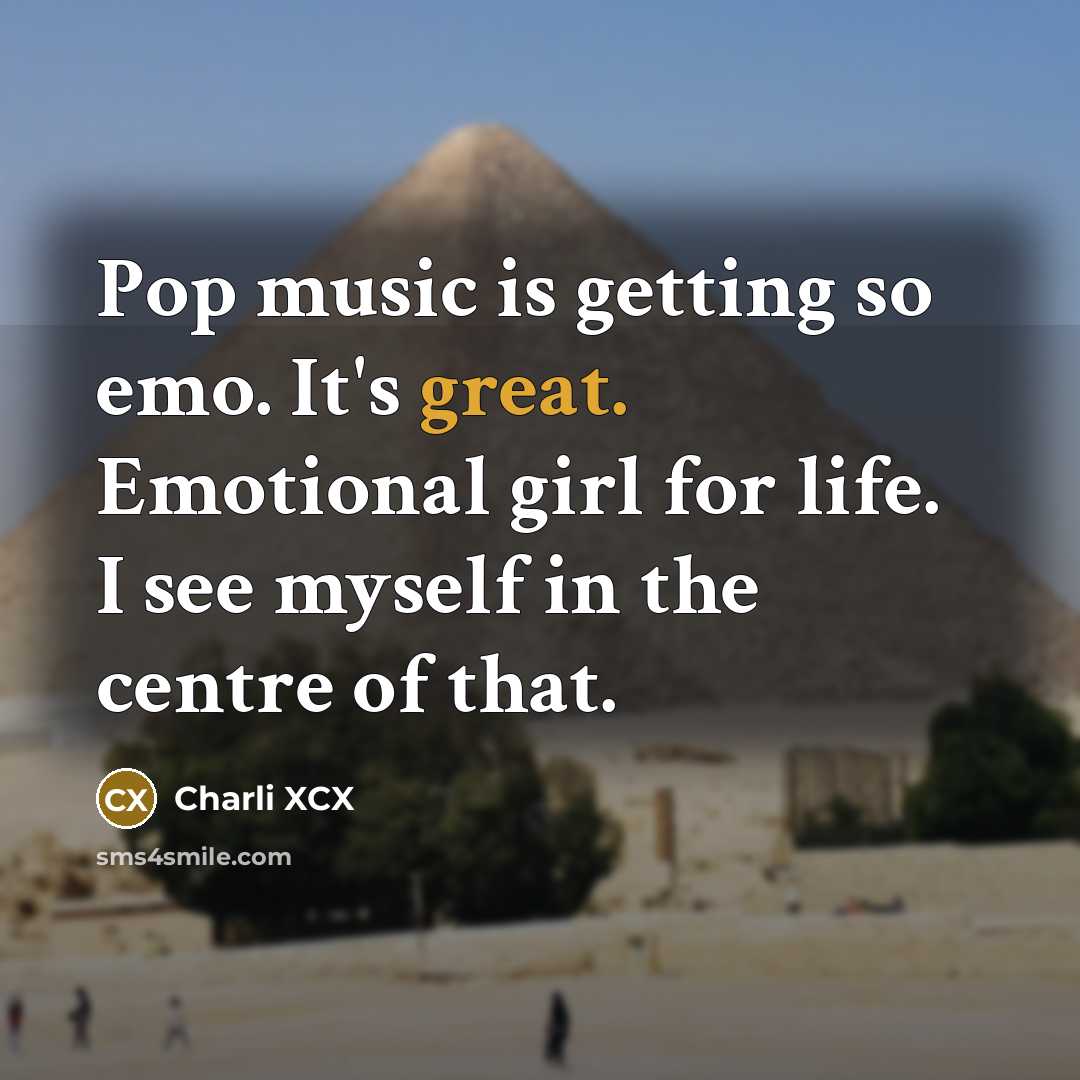 “Pop music is getting so emo. It's great. Emotional girl for life. I see myself in the centre of that.” quote by Charli XCX