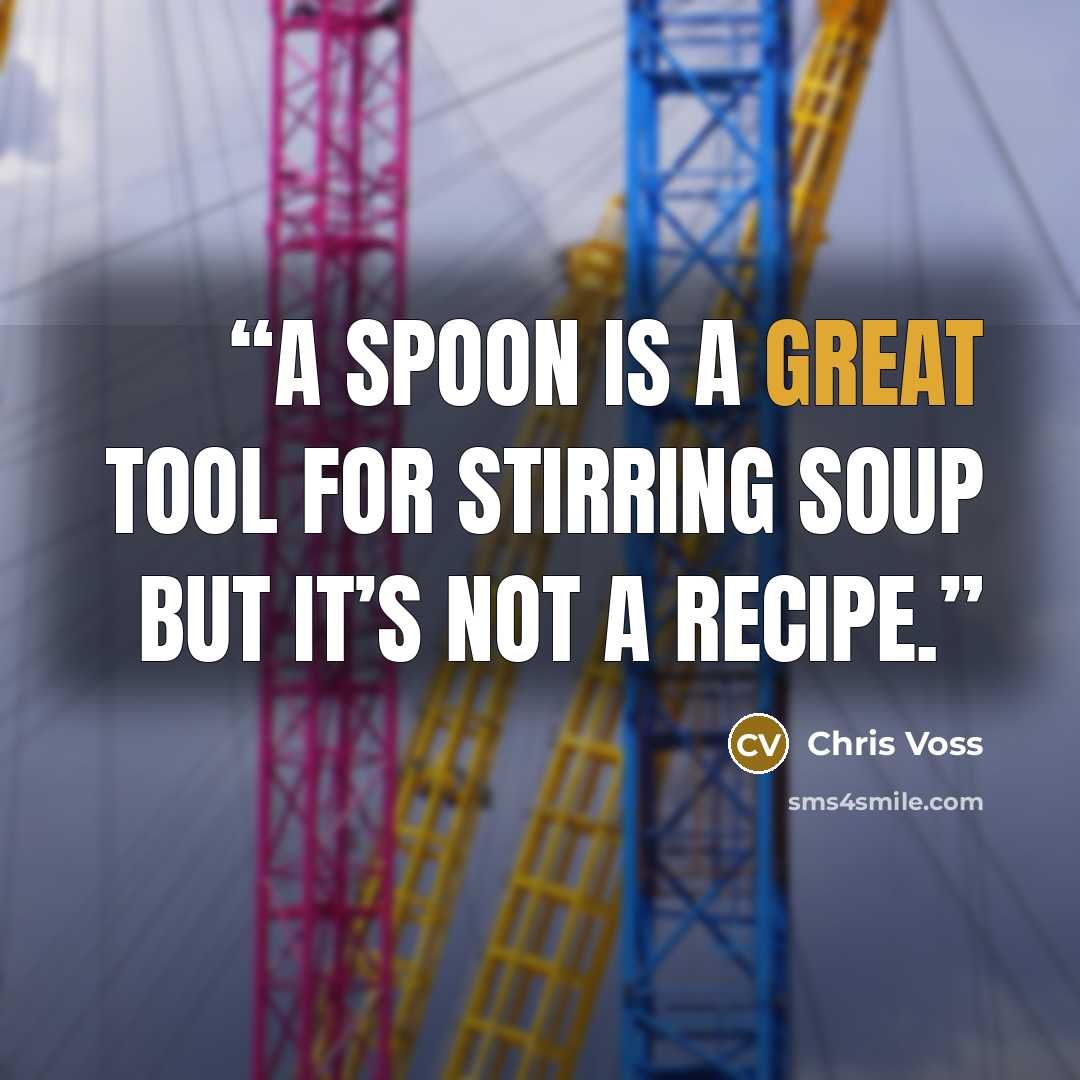 “a spoon is a great tool for stirring soup but it’s not a recipe.” quote by Chris Voss
