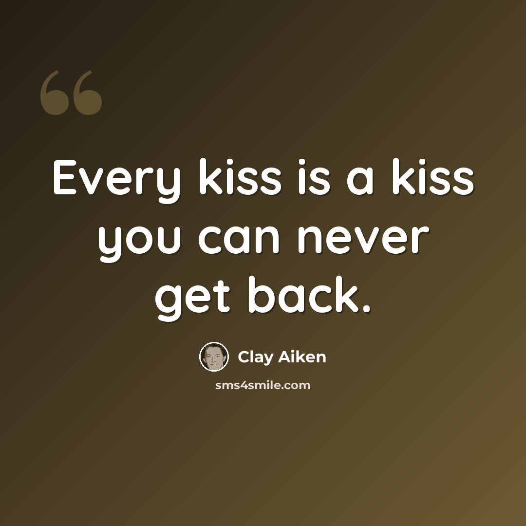 “Every kiss is a kiss you can never get back.” quote by Clay Aiken
