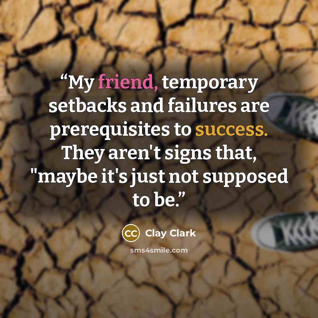 “My friend, temporary setbacks and failures are prerequisites to success. They aren't signs that, "maybe it's just not supposed to be.” quote by Clay Clark