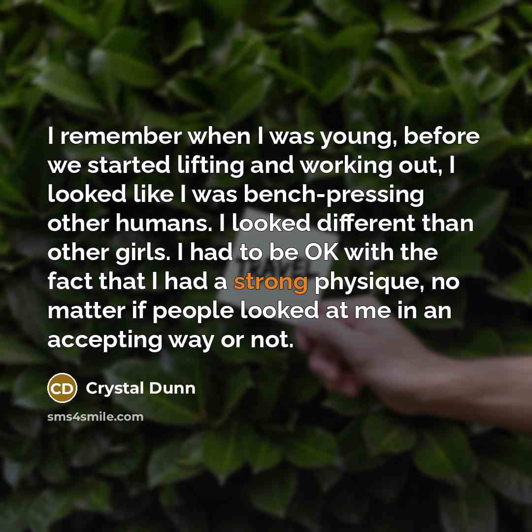 “I remember when I was young, before we started lifting and working out, I looked like I was bench-pressing other humans. I looked different than other girls. I had to be OK with the fact that I had a strong physique, no matter if people looked at me in an accepting way or not.” quote by Crystal Dunn