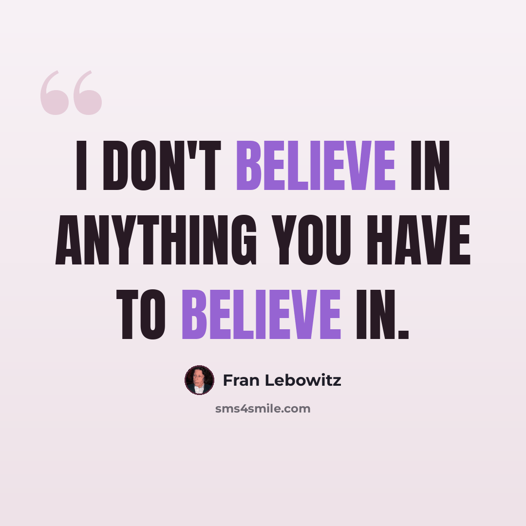 “I don't believe in anything you have to believe in.” quote by Fran Lebowitz