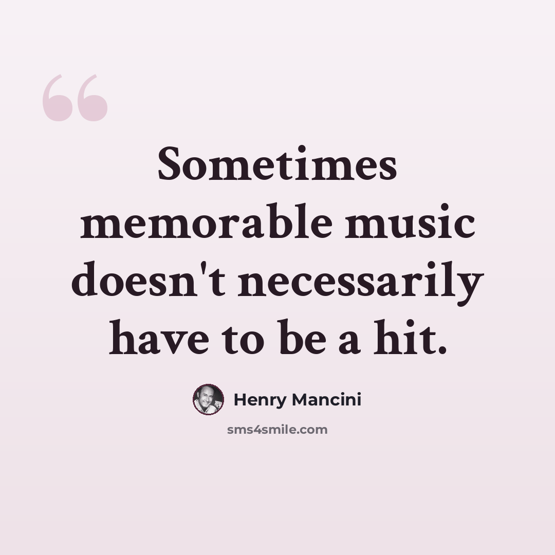 “Sometimes memorable music doesn't necessarily have to be a hit.” quote by Henry Mancini