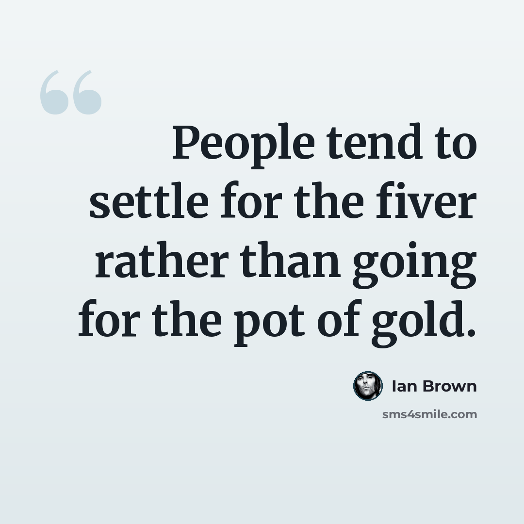“People tend to settle for the fiver rather than going for the pot of gold.” quote by Ian Brown