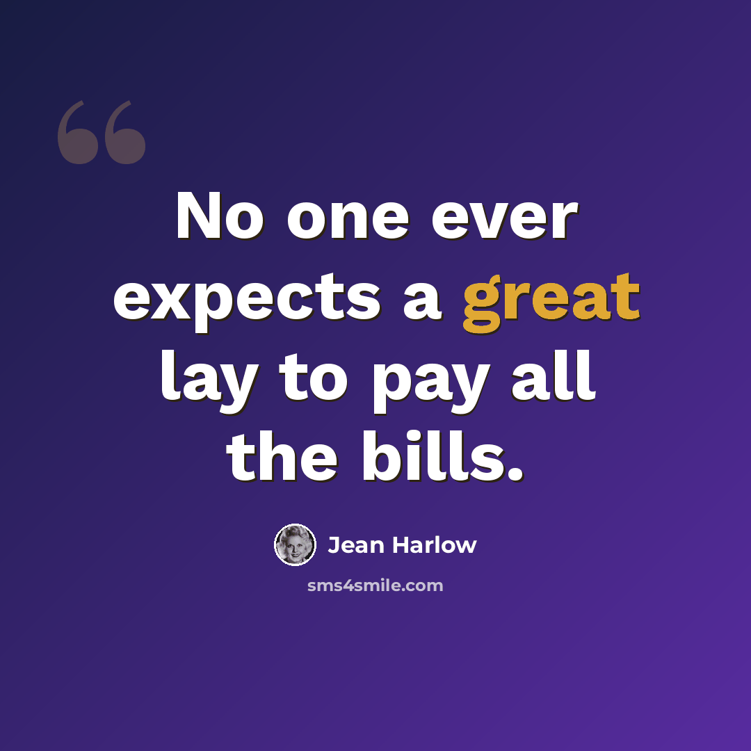 “No one ever expects a great lay to pay all the bills.” quote by Jean Harlow