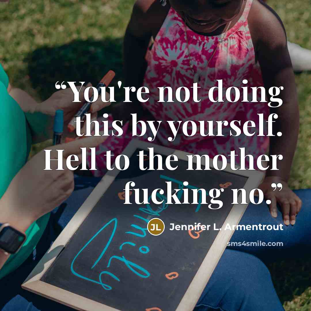 “You're not doing this by yourself. Hell to the mother fucking no.” quote by Jennifer L. Armentrout