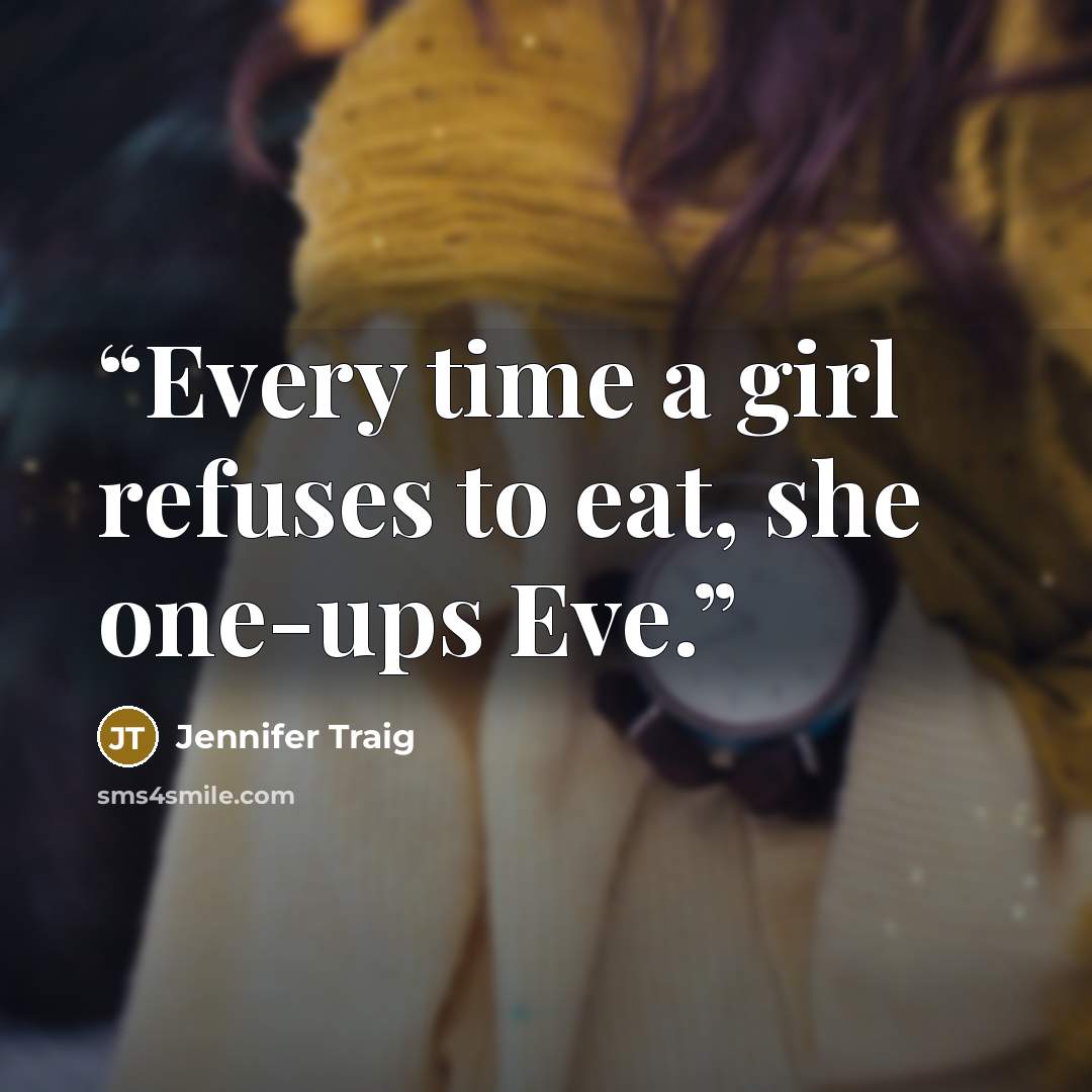 “Every time a girl refuses to eat, she one-ups Eve.” quote by Jennifer Traig