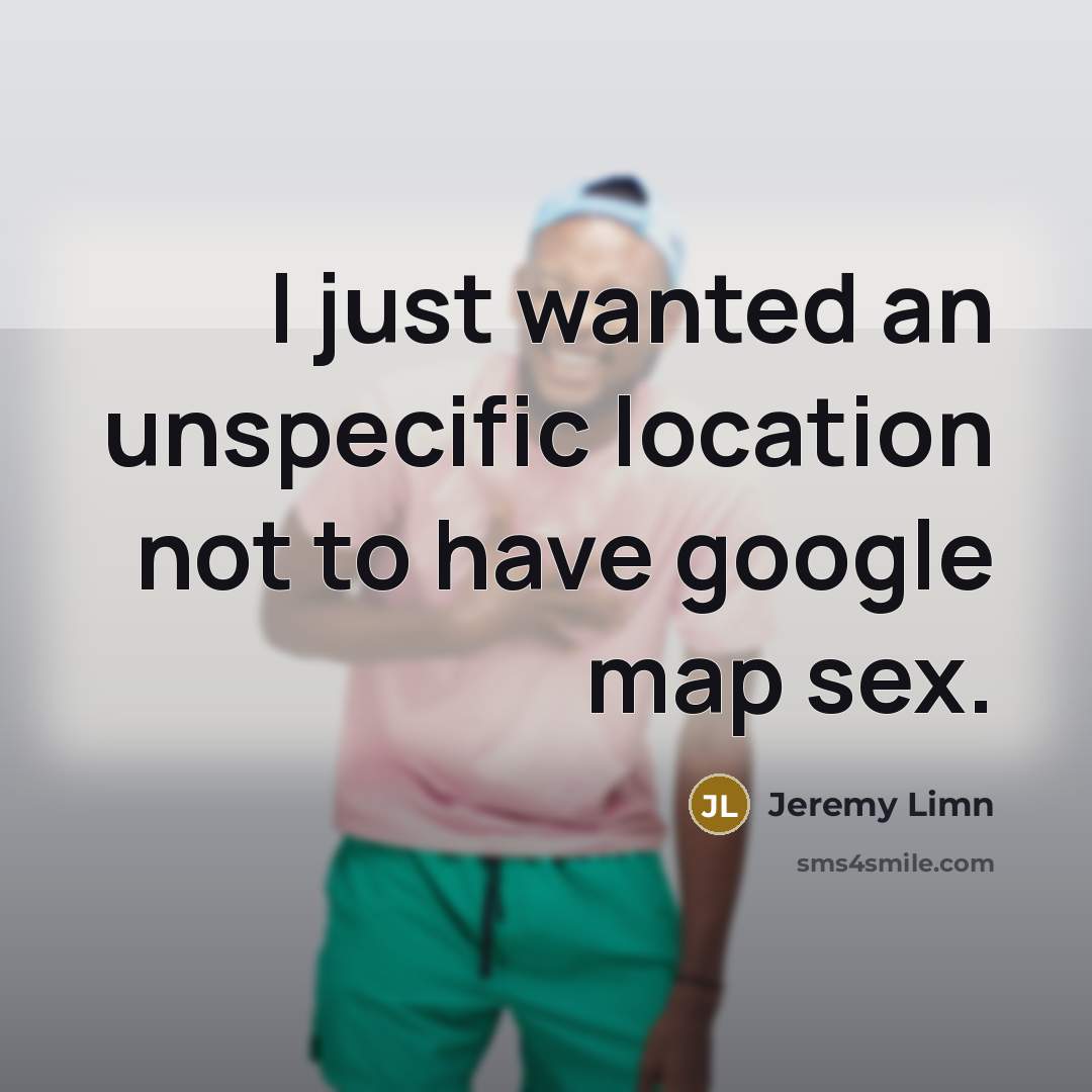 “I just wanted an unspecific location not to have google map sex.” quote by Jeremy Limn