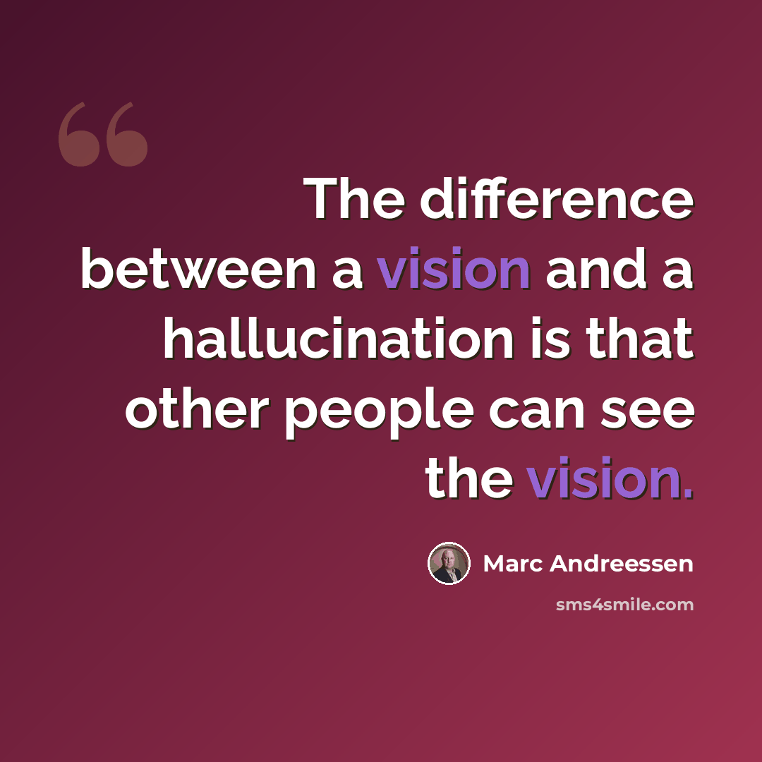 “The difference between a vision and a hallucination is that other people can see the vision.” quote by Marc Andreessen