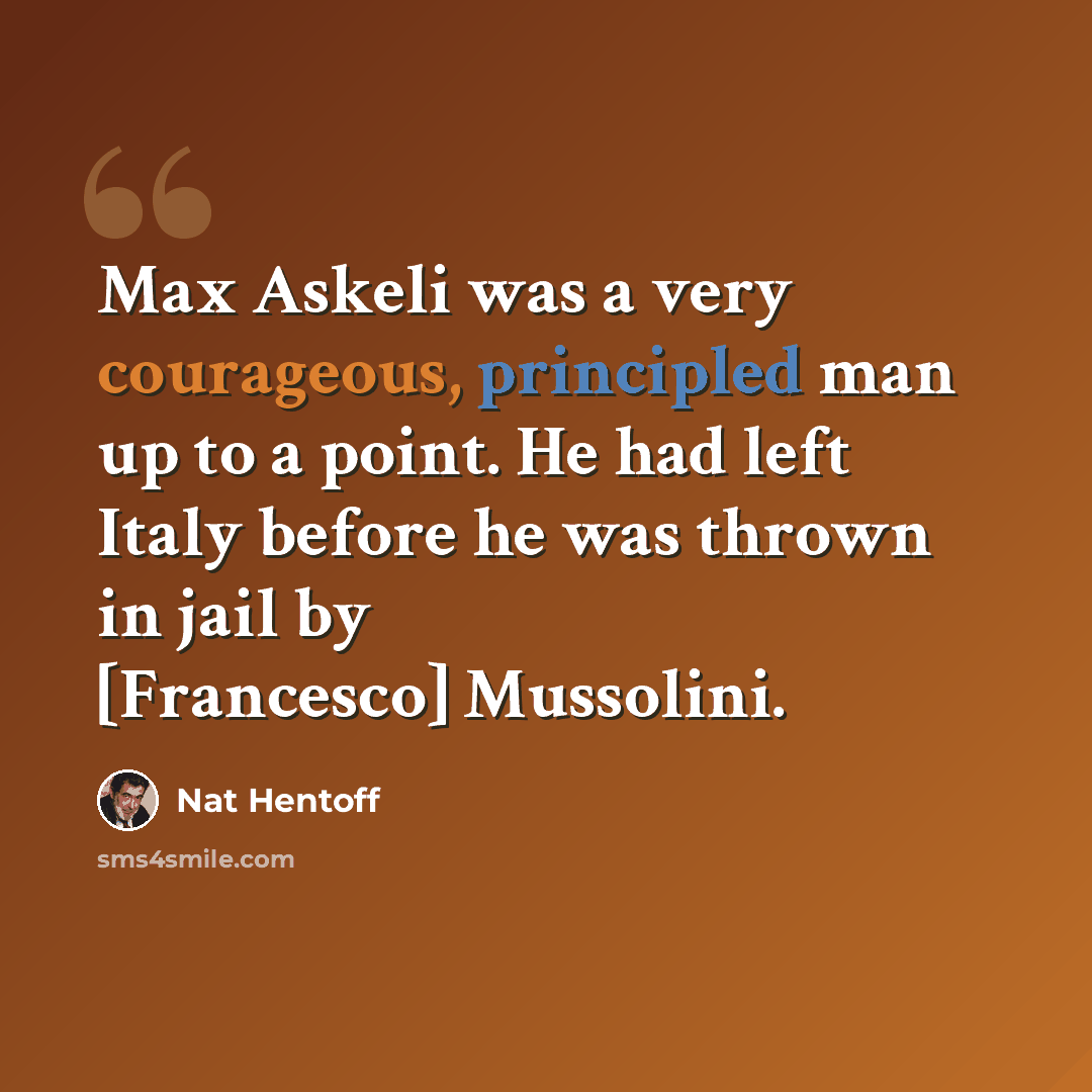 “Max Askeli was a very courageous, principled man up to a point. He had left Italy before he was thrown in jail by [Francesco] Mussolini.” quote by Nat Hentoff