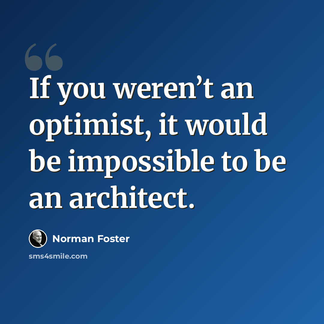 “If you weren’t an optimist, it would be impossible to be an architect.” quote by Norman Foster