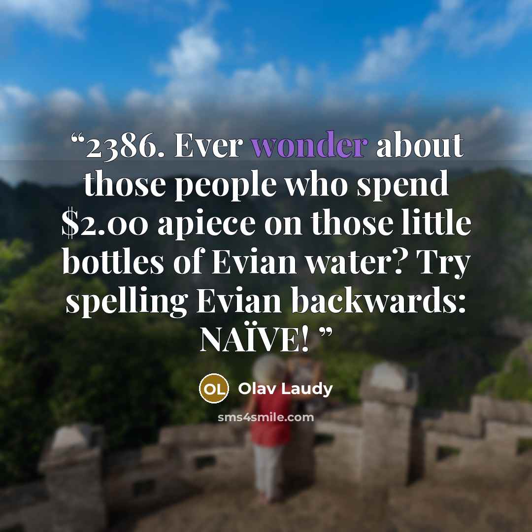 “2386. Ever wonder about those people who spend $2.00 apiece on those little bottles of Evian water? Try spelling Evian backwards: NAÏVE!” quote by Olav Laudy