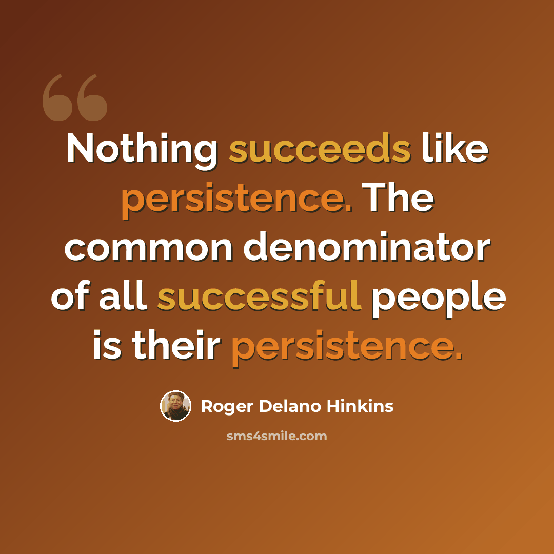 “Nothing succeeds like persistence. The common denominator of all successful people is their persistence.” quote by Roger Delano Hinkins
