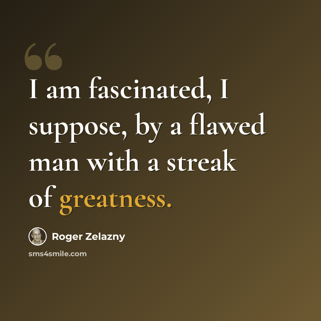 “I am fascinated, I suppose, by a flawed man with a streak of greatness.” quote by Roger Zelazny