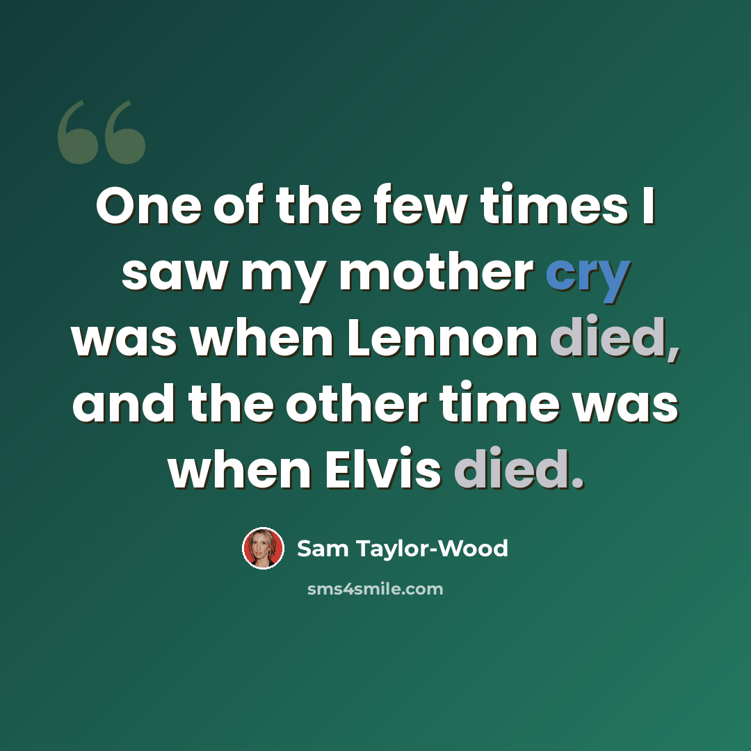 “One of the few times I saw my mother cry was when Lennon died, and the other time was when Elvis died.” quote by Sam Taylor-Wood