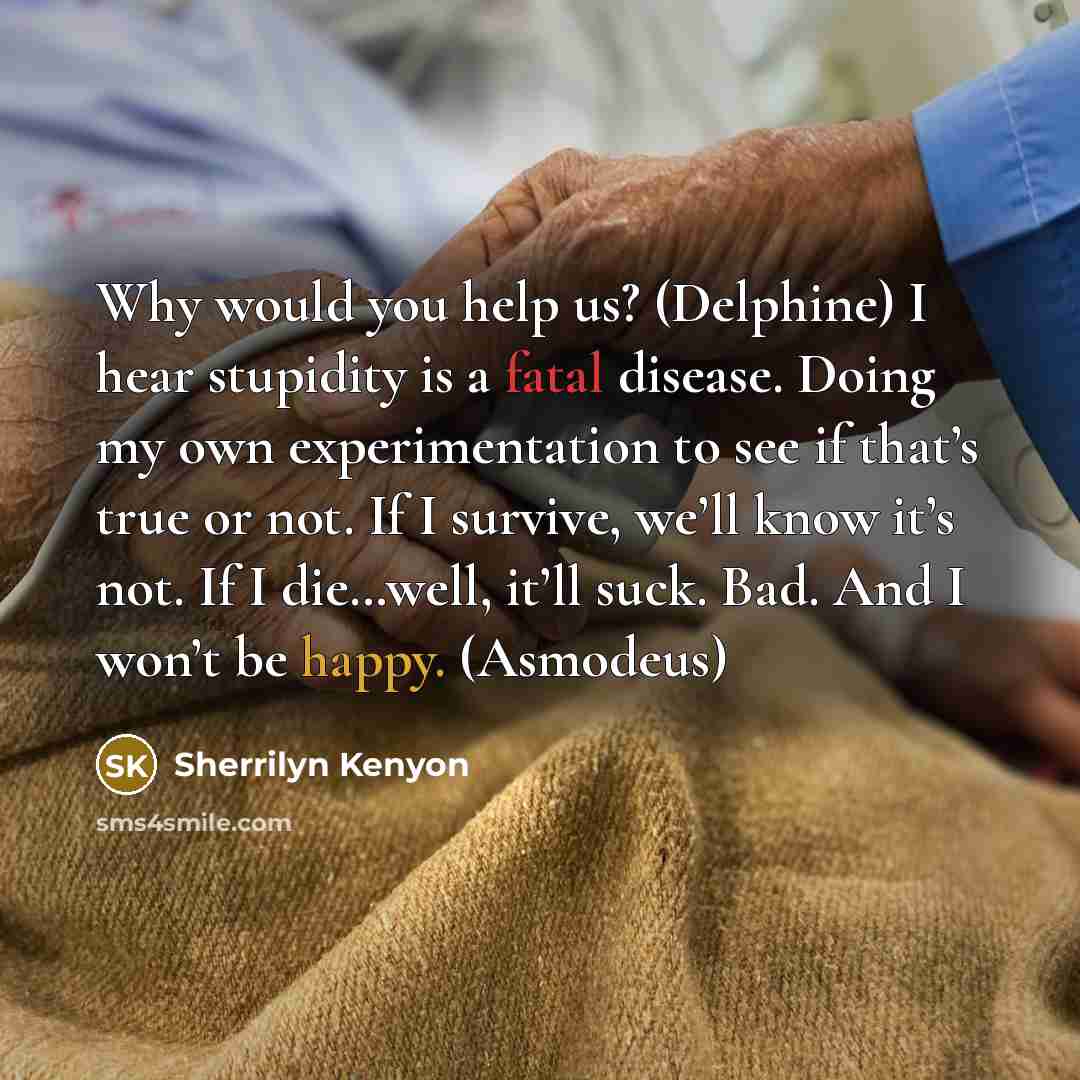 “Why would you help us? (Delphine) I hear stupidity is a fatal disease. Doing my own experimentation to see if that’s true or not. If I survive, we’ll know it’s not. If I die…well, it’ll suck. Bad. And I won’t be happy. (Asmodeus)” quote by Sherrilyn Kenyon