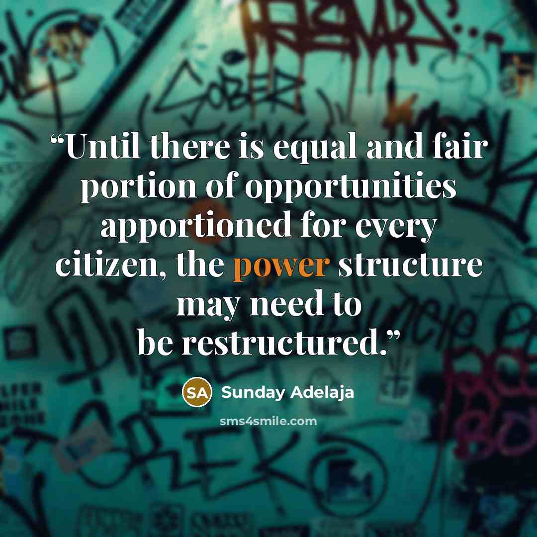 “Until there is equal and fair portion of opportunities apportioned for every citizen, the power structure may need to be restructured.” quote by Sunday Adelaja