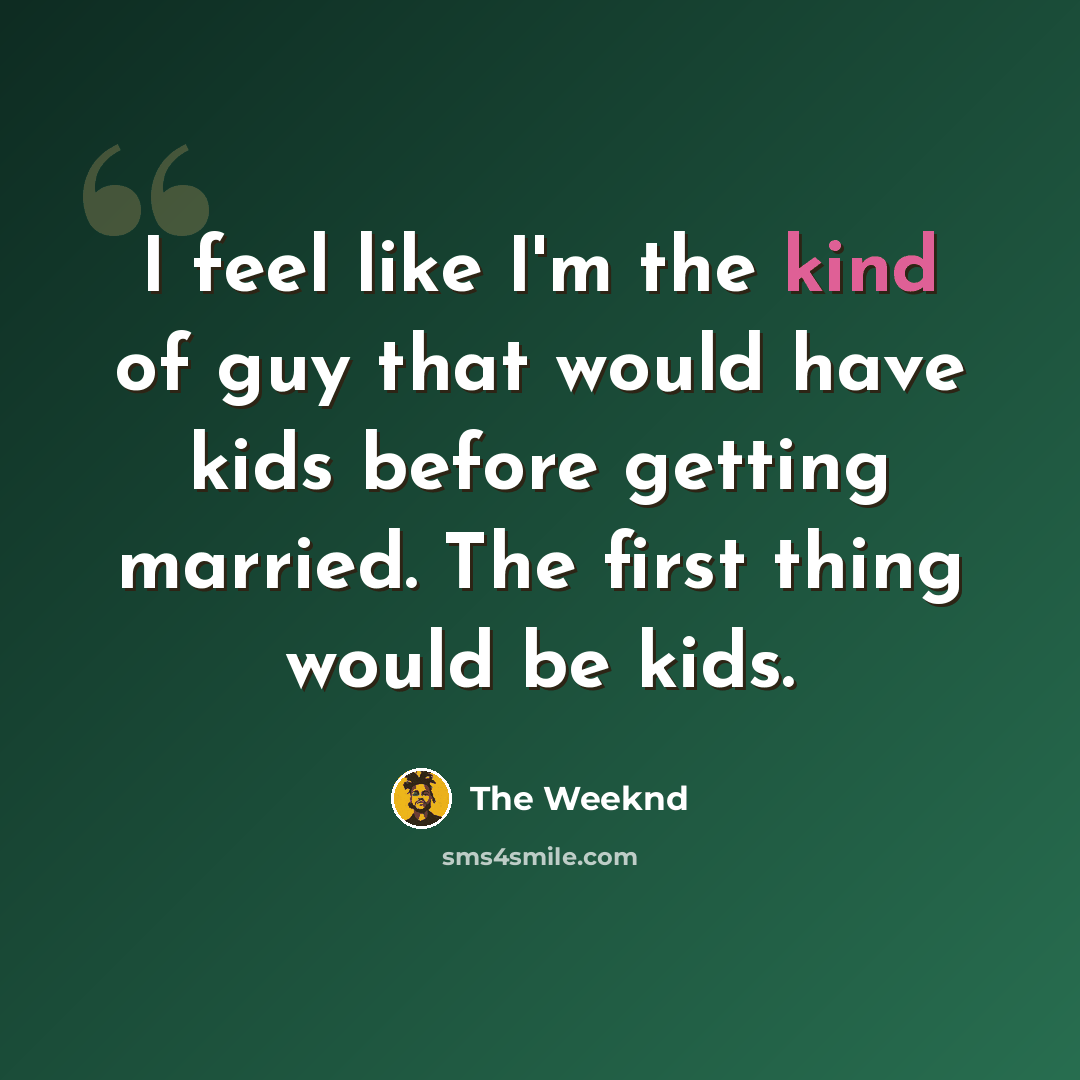 “I feel like I'm the kind of guy that would have kids before getting married. The first thing would be kids.” quote by The Weeknd