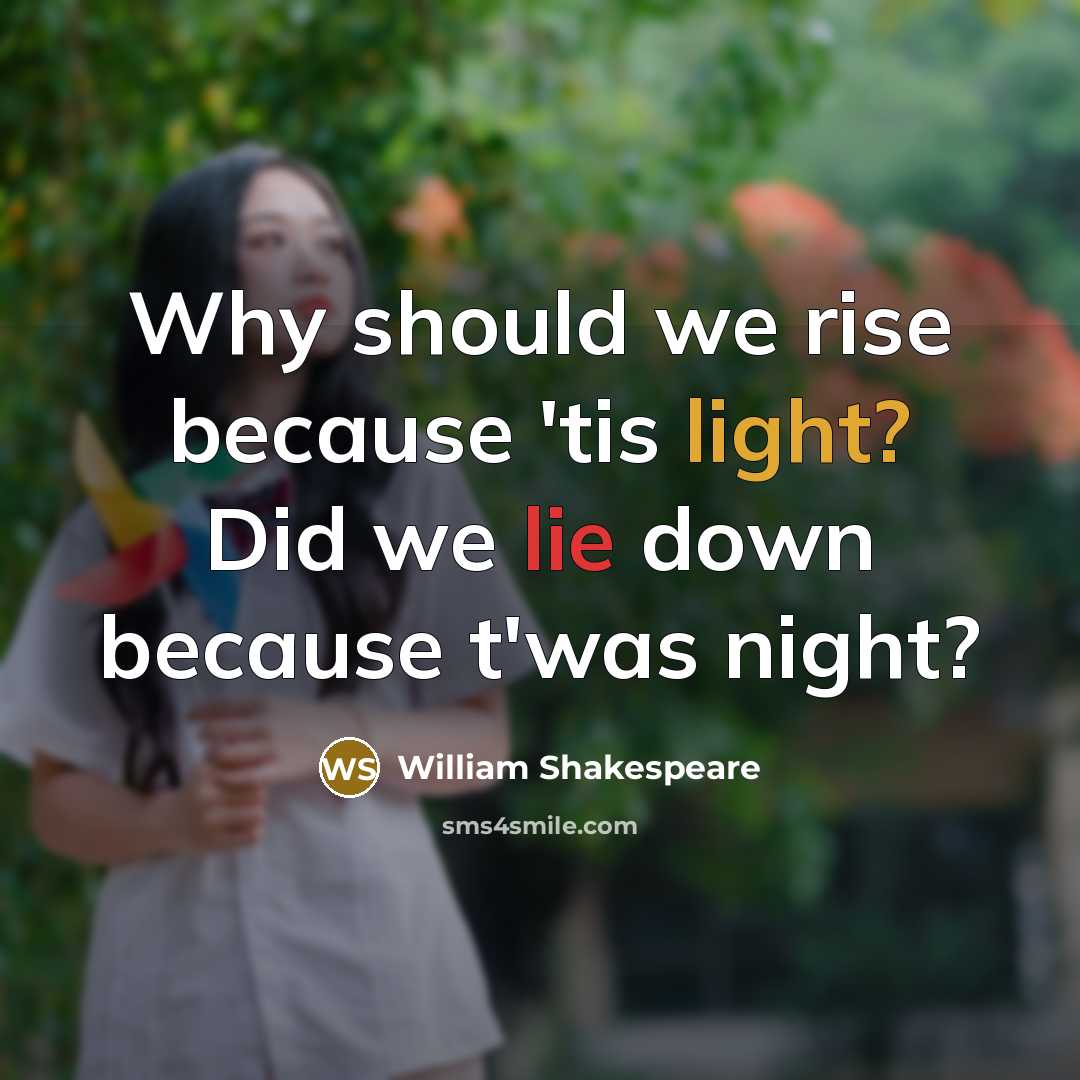 “Why should we rise because 'tis light? Did we lie down because t'was night?” quote by William Shakespeare