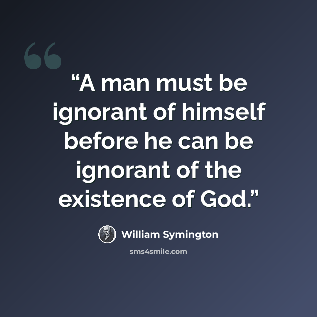 “A man must be ignorant of himself before he can be ignorant of the existence of God.” quote by William Symington
