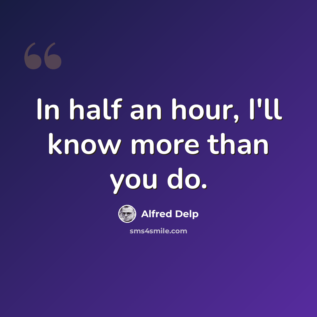 “In half an hour, I'll know more than you do.” quote by Alfred Delp
