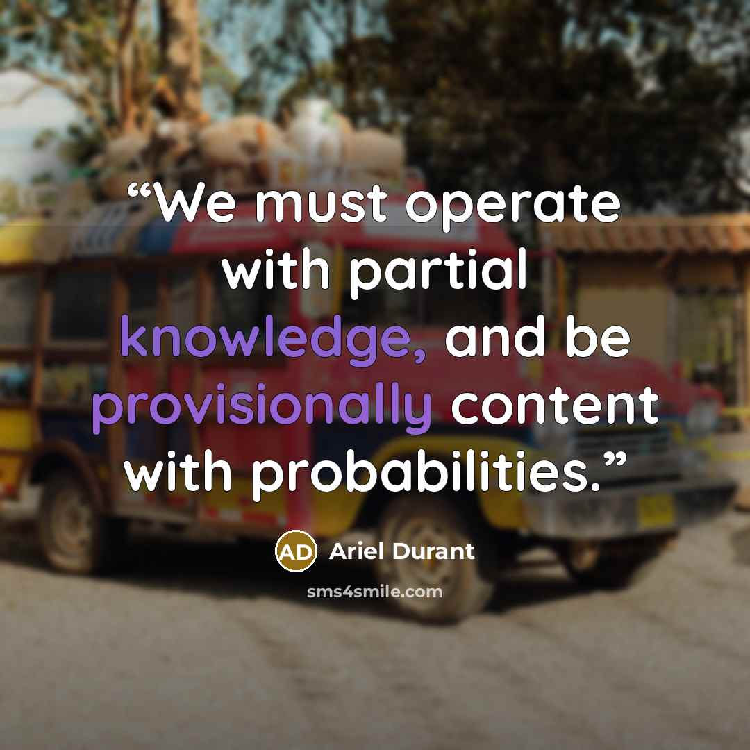 “We must operate with partial knowledge, and be provisionally content with probabilities.” quote by Ariel Durant