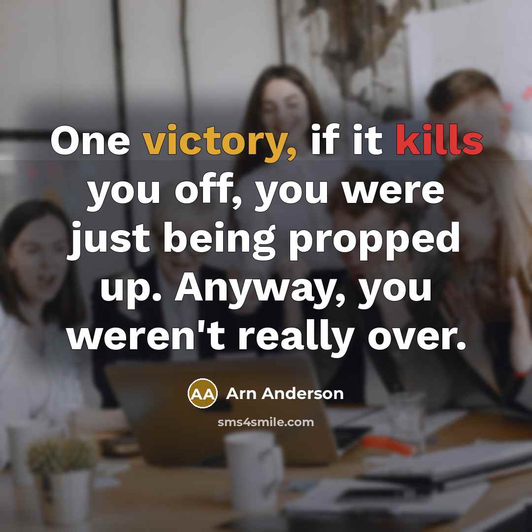 “One victory, if it kills you off, you were just being propped up. Anyway, you weren't really over.” quote by Arn Anderson