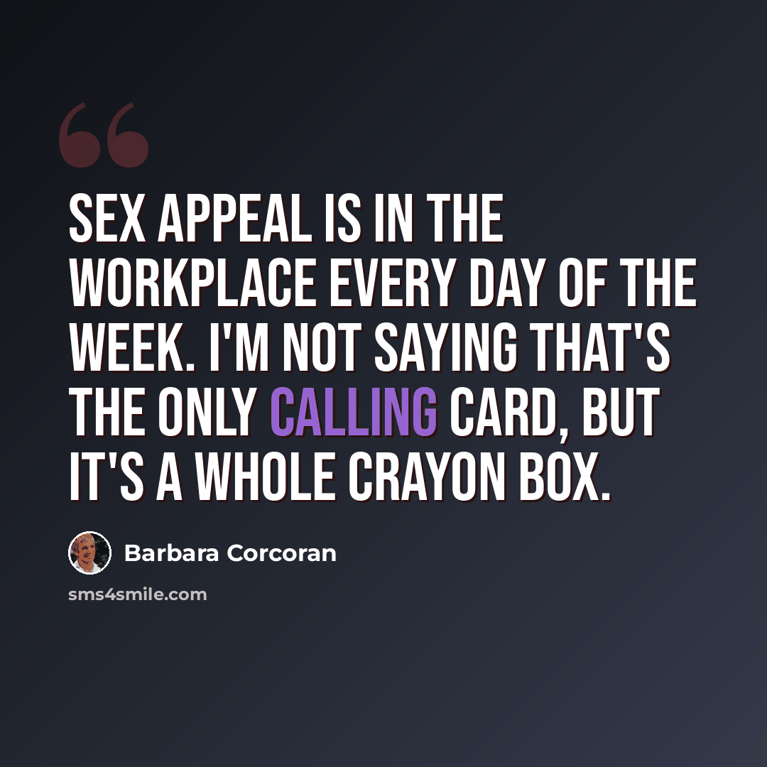 “Sex appeal is in the workplace every day of the week. I'm not saying that's the only calling card, but it's a whole crayon box.” quote by Barbara Corcoran