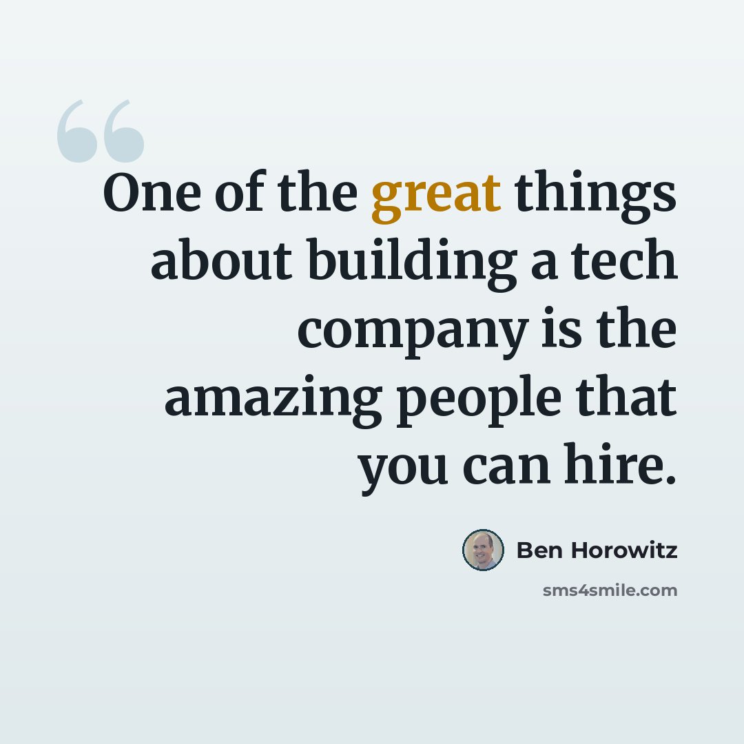 “One of the great things about building a tech company is the amazing people that you can hire.” quote by Ben Horowitz