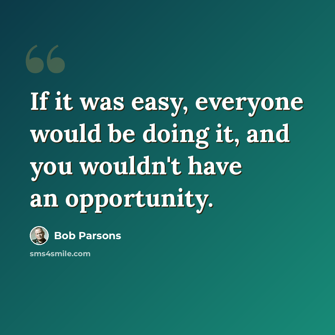 “If it was easy, everyone would be doing it, and you wouldn't have an opportunity.” quote by Bob Parsons