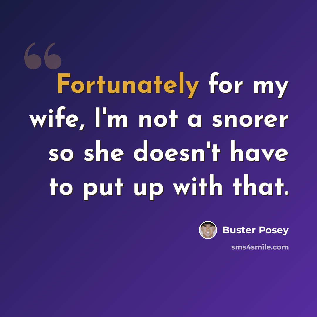 “Fortunately for my wife, I'm not a snorer so she doesn't have to put up with that.” quote by Buster Posey
