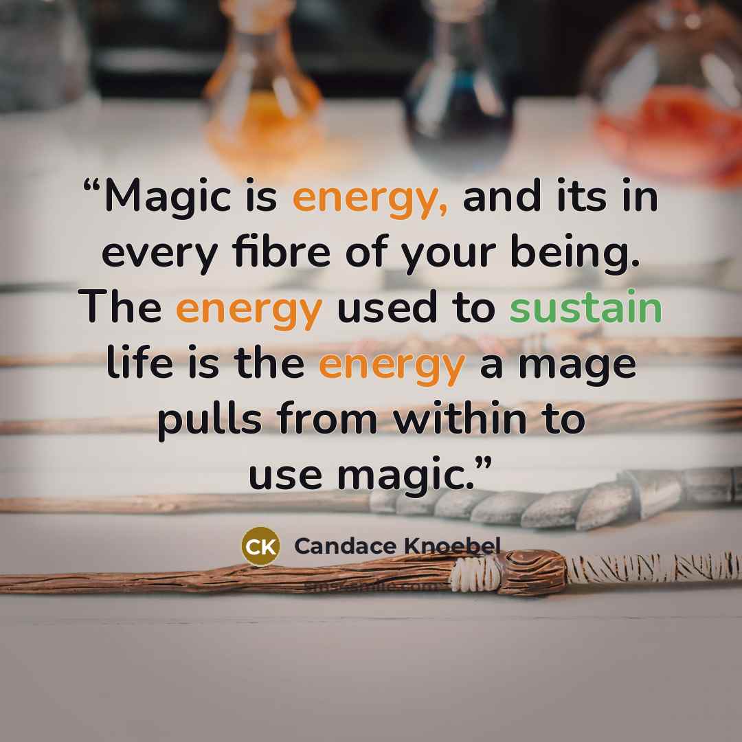 “Magic is energy, and its in every fibre of your being. The energy used to sustain life is the energy a mage pulls from within to use magic.” quote by Candace Knoebel