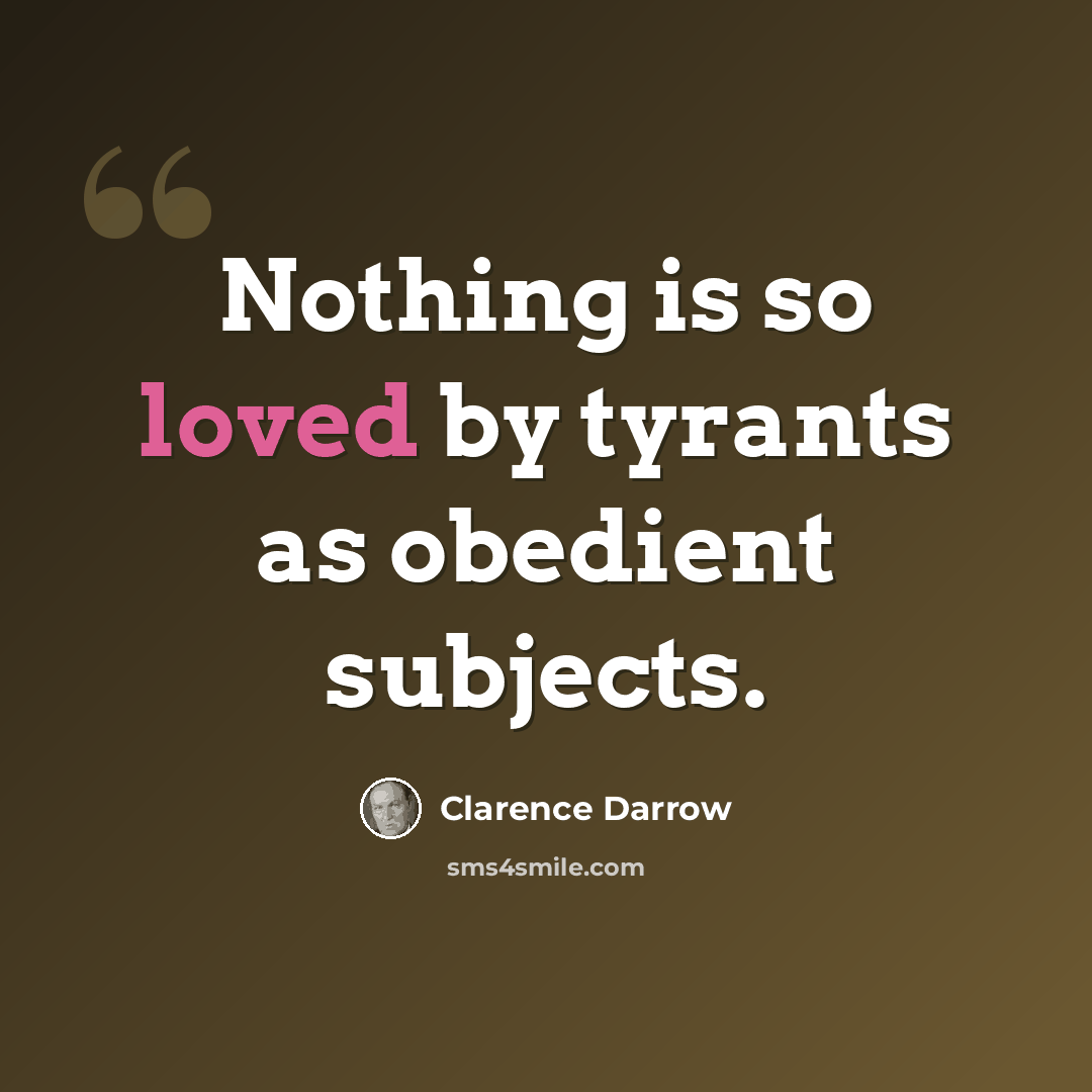 “Nothing is so loved by tyrants as obedient subjects.” quote by Clarence Darrow