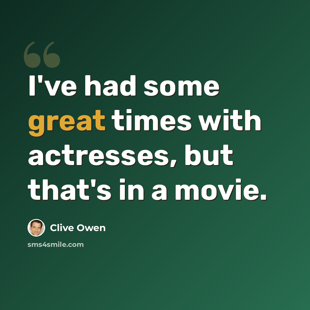 “I've had some great times with actresses, but that's in a movie.” quote by Clive Owen