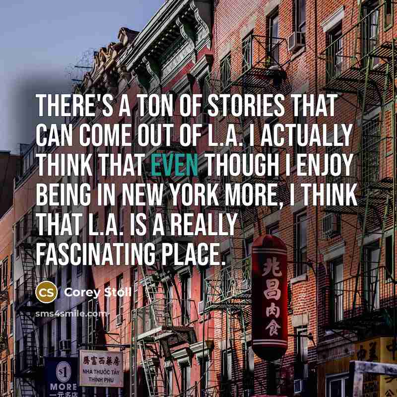 “There's a ton of stories that can come out of L.A. I actually think that even though I enjoy being in New York more, I think that L.A. is a really fascinating place.” quote by Corey Stoll