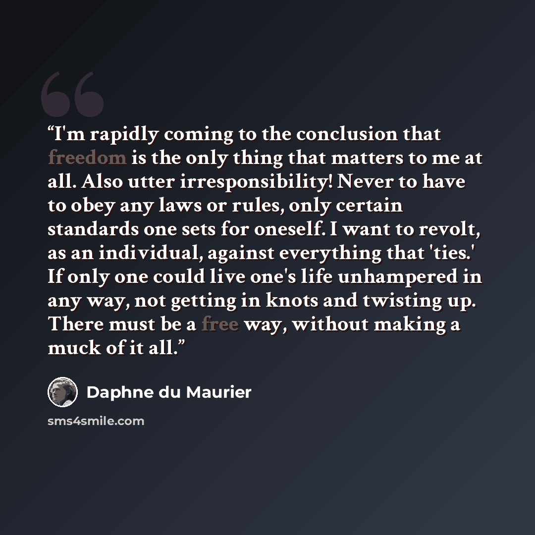 “I'm rapidly coming to the conclusion that freedom is the only thing that matters to me at all. Also utter irresponsibility! Never to have to obey any laws or rules, only certain standards one sets for oneself. I want to revolt, as an individual, against everything that 'ties.' If only one could…” quote by Daphne Du Maurier