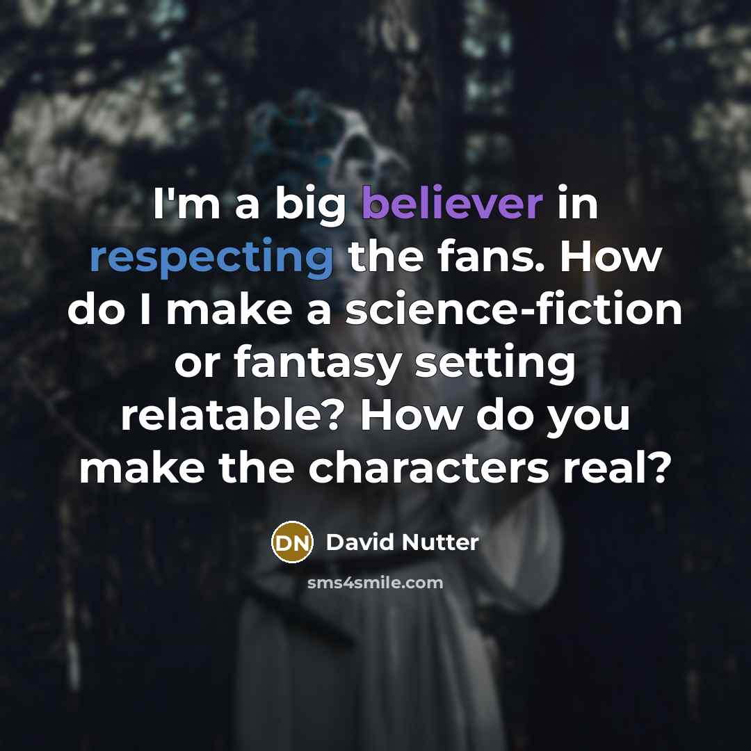 “I'm a big believer in respecting the fans. How do I make a science-fiction or fantasy setting relatable? How do you make the characters real?” quote by David Nutter