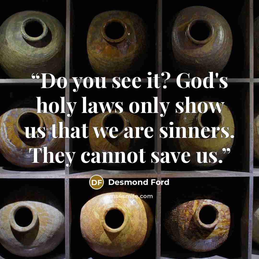“Do you see it? God's holy laws only show us that we are sinners. They cannot save us.” quote by Desmond Ford