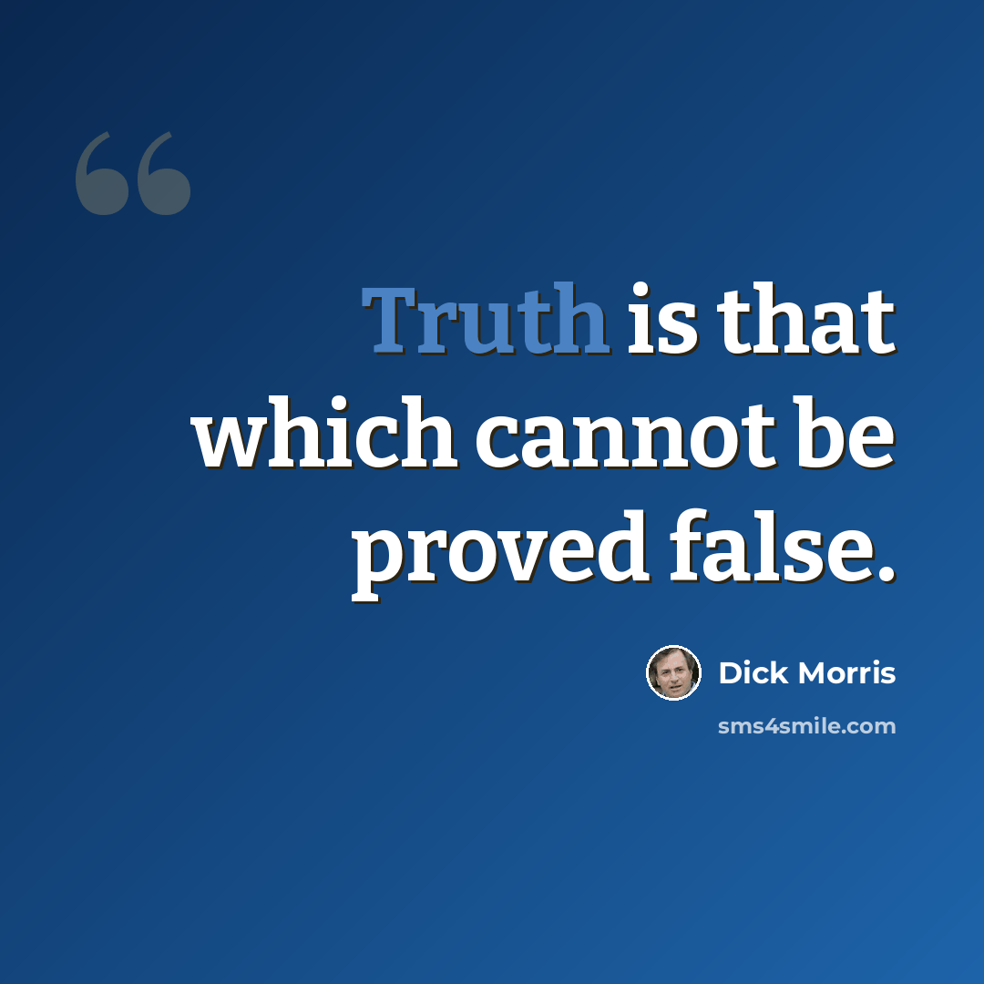 “Truth is that which cannot be proved false.” quote by Dick Morris