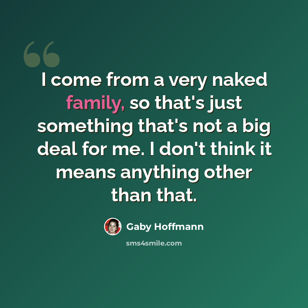 “I come from a very naked family, so that's just something that's not a big deal for me. I don't think it means anything other than that.” quote by Gaby Hoffmann