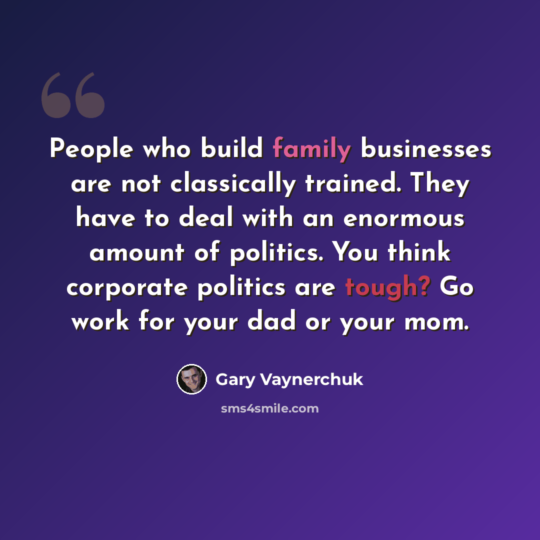 “People who build family businesses are not classically trained. They have to deal with an enormous amount of politics. You think corporate politics are tough? Go work for your dad or your mom.” quote by Gary Vaynerchuk