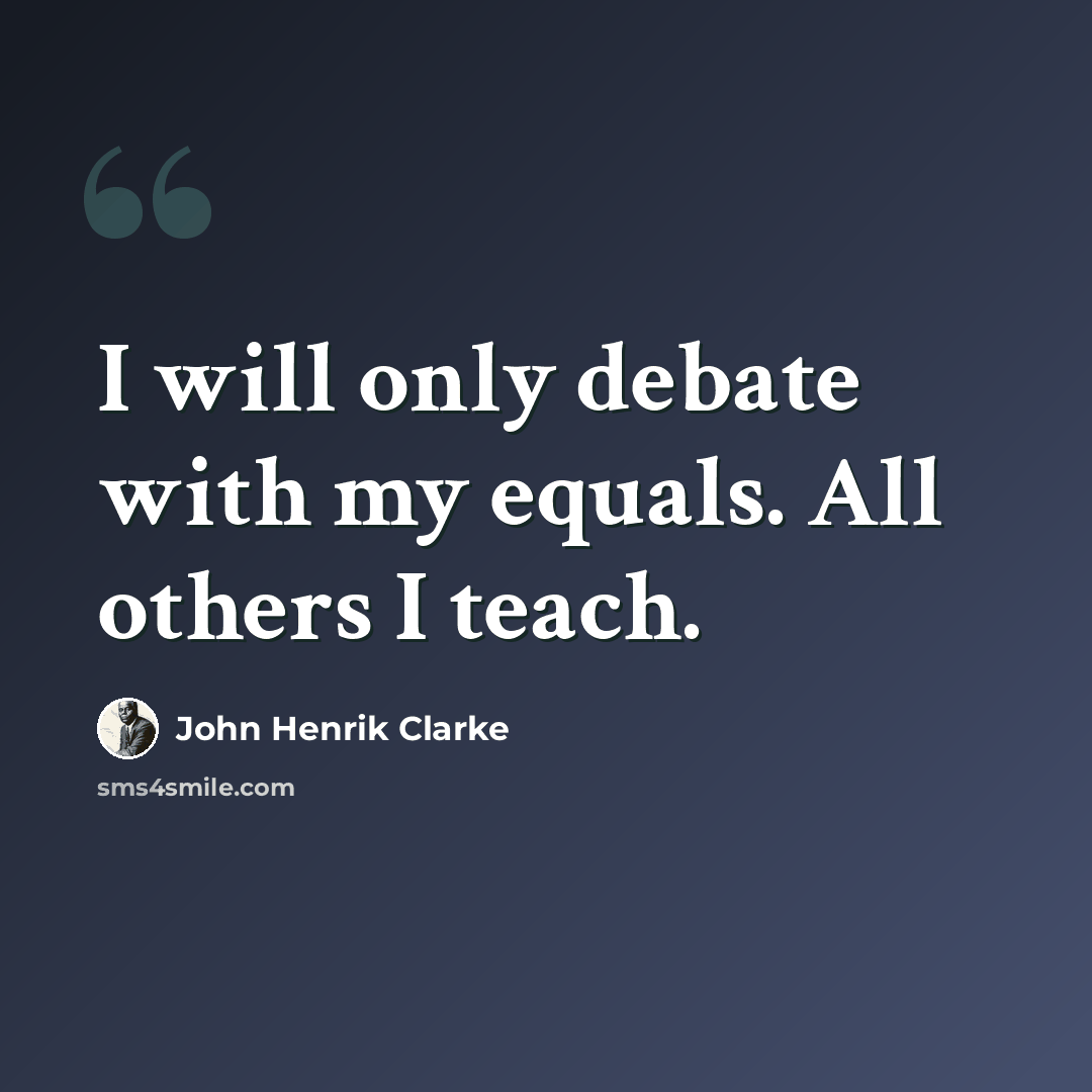“I will only debate with my equals. All others I teach.” quote by John Henrik Clarke