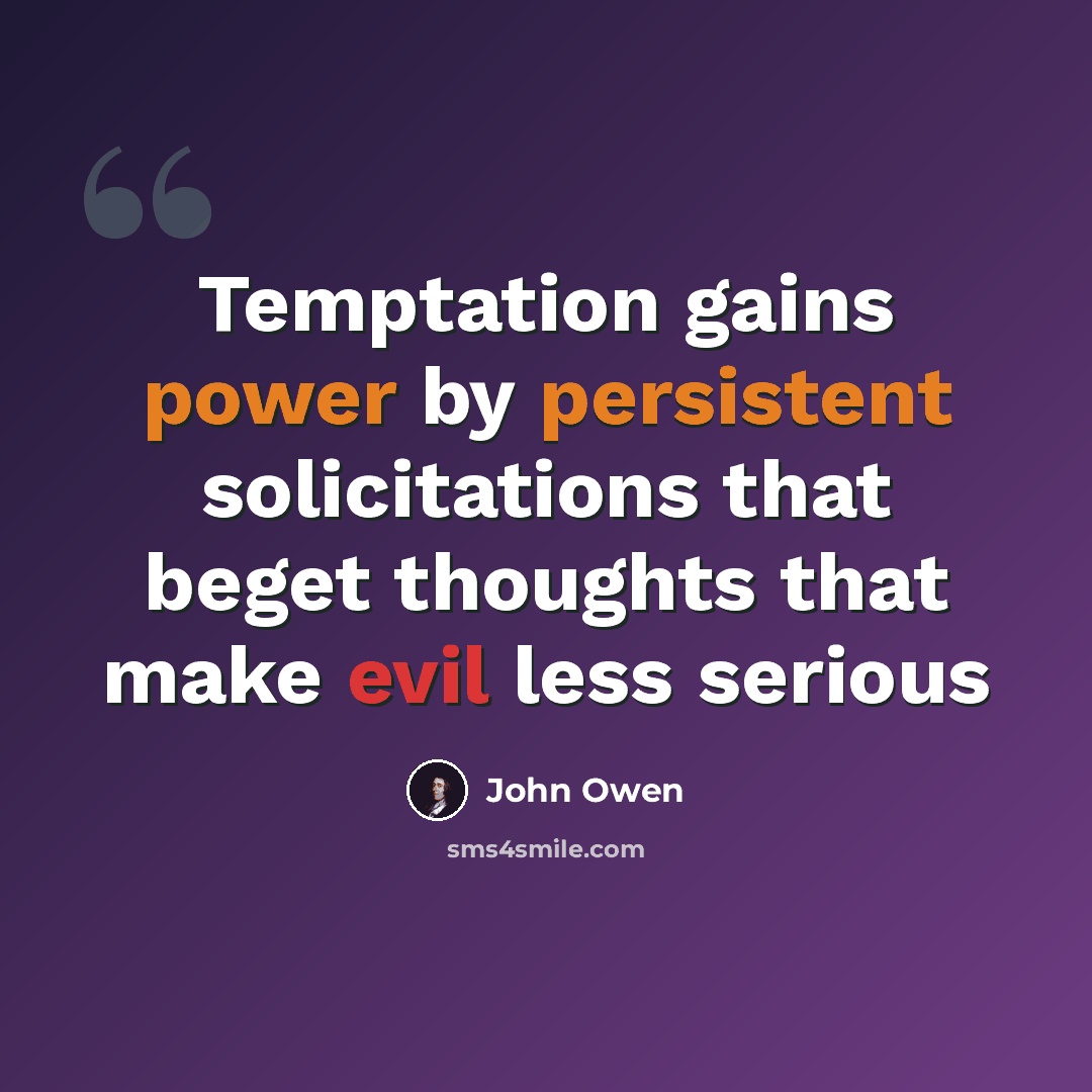 “Temptation gains power by persistent solicitations that beget thoughts that make evil less serious” quote by John Owen