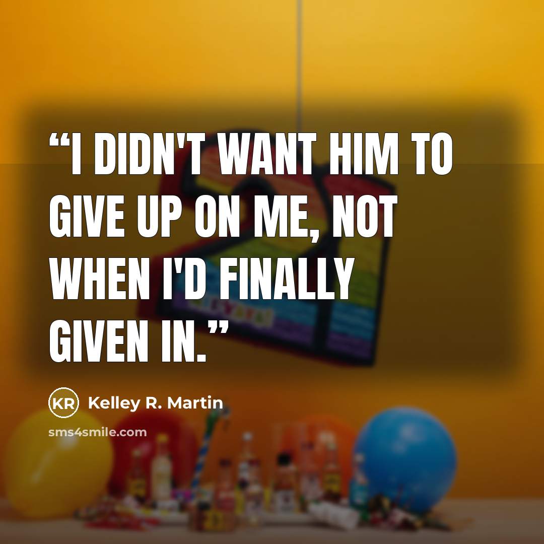 “I didn't want him to give up on me, not when I'd finally given in.” quote by Kelley R. Martin