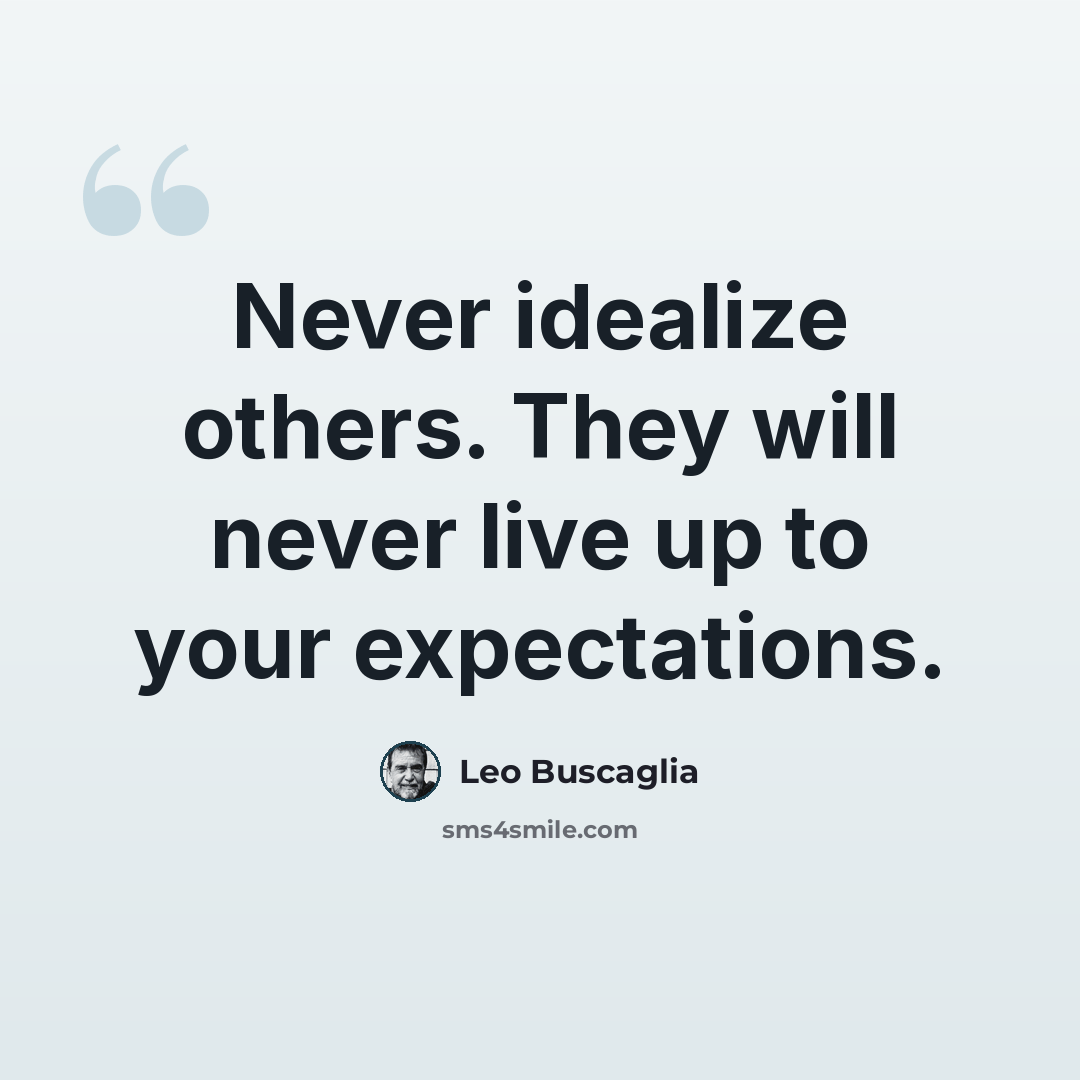 “Never idealize others. They will never live up to your expectations.” quote by Leo Buscaglia