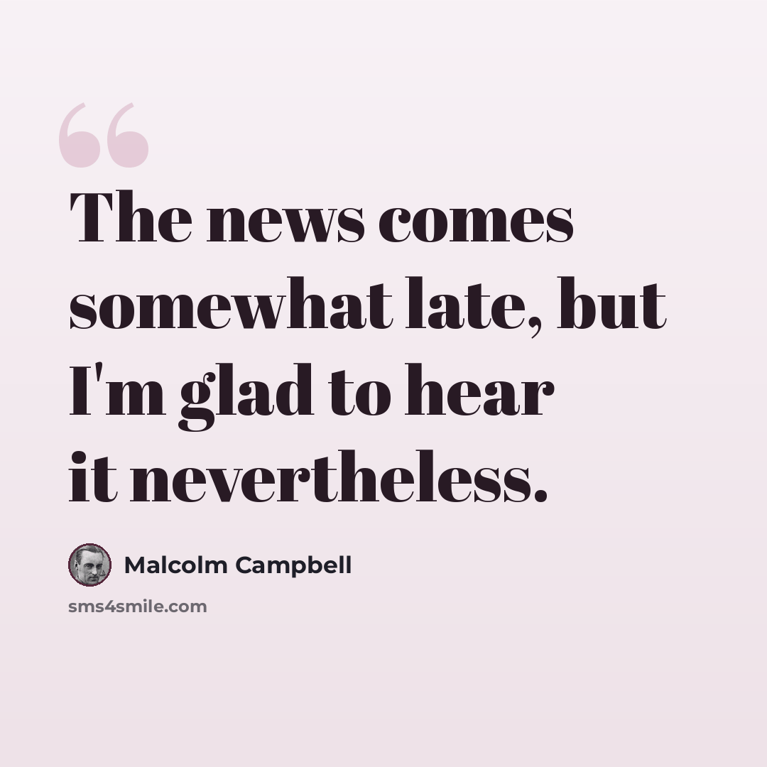 “The news comes somewhat late, but I'm glad to hear it nevertheless.” quote by Malcolm Campbell
