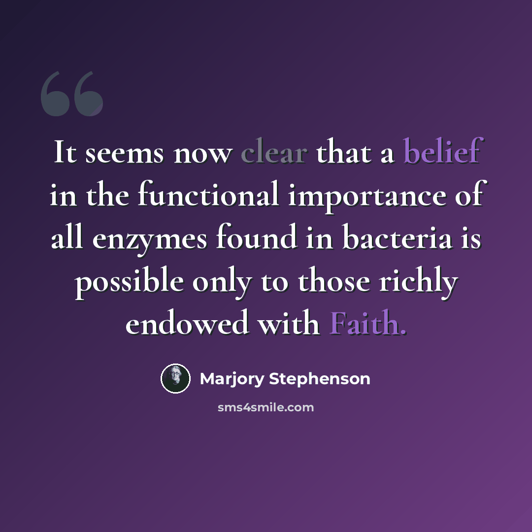 “It seems now clear that a belief in the functional importance of all enzymes found in bacteria is possible only to those richly endowed with Faith.” quote by Marjory Stephenson