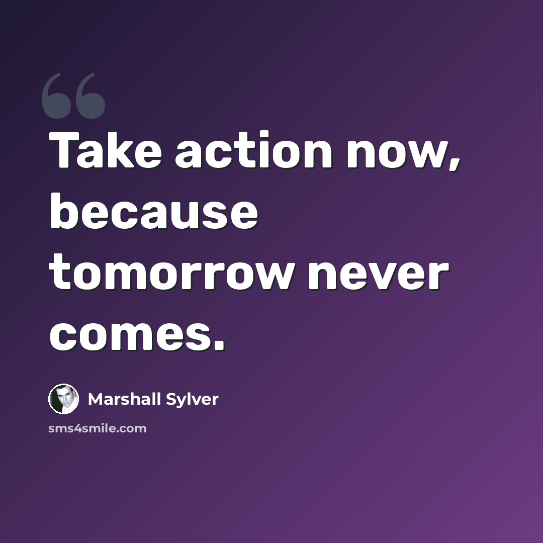 “Take action now, because tomorrow never comes.” quote by Marshall Sylver